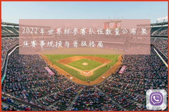 2022年世界杯参赛队伍数量公布 聚焦赛事规模与晋级格局