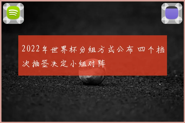2022年世界杯分组方式公布 四个档次抽签决定小组对阵