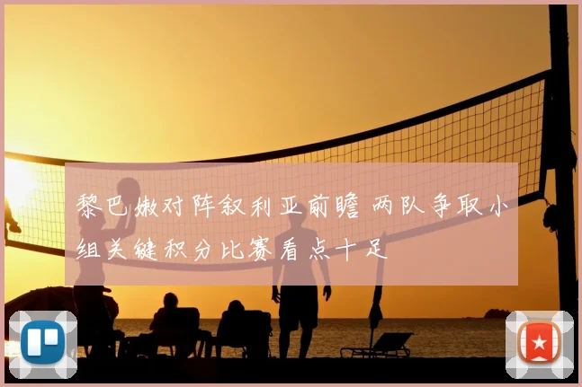 黎巴嫩对阵叙利亚前瞻 两队争取小组关键积分比赛看点十足