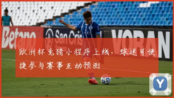 欧洲杯竞猜小程序上线，球迷可便捷参与赛事互动预测