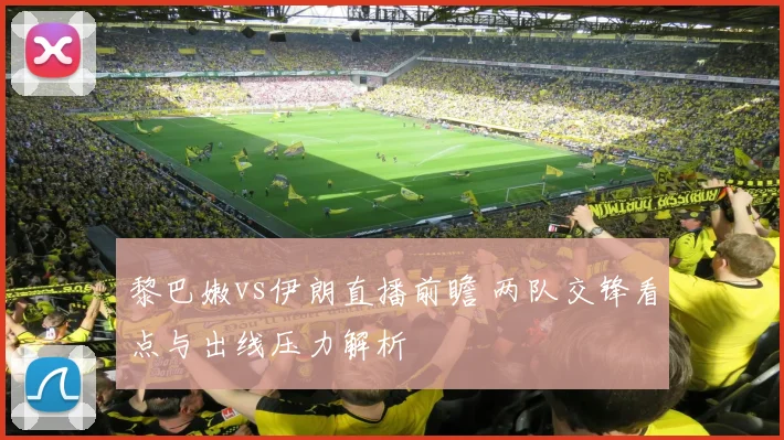 黎巴嫩vs伊朗直播前瞻 两队交锋看点与出线压力解析