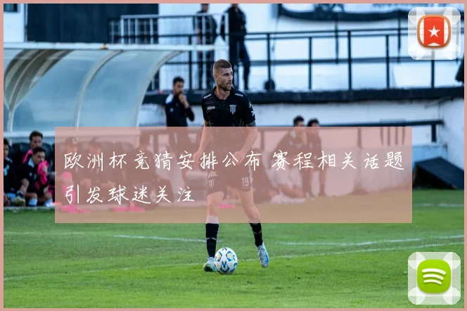 欧洲杯竞猜安排公布 赛程相关话题引发球迷关注