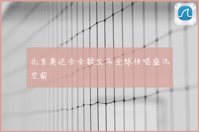 北京奥运会会歌发布全球传唱盛况空前