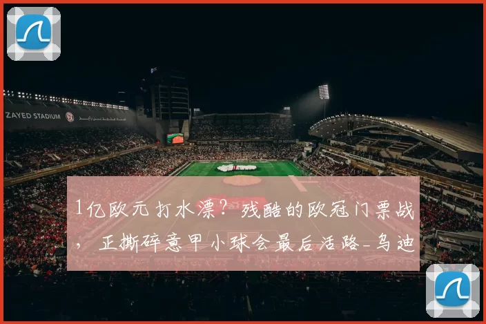 1亿欧元打水漂？残酷的欧冠门票战，正撕碎意甲小球会最后活路_乌迪内_米兰_那不勒斯