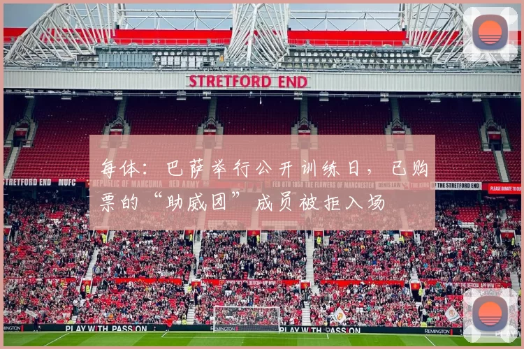 每体：巴萨举行公开训练日，已购票的“助威团”成员被拒入场