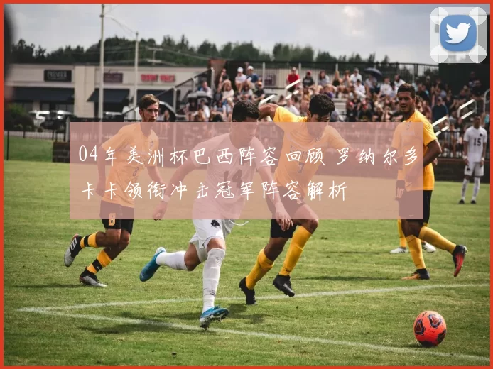 04年美洲杯巴西阵容回顾 罗纳尔多卡卡领衔冲击冠军阵容解析