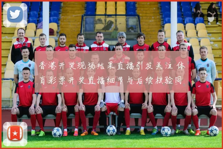 香港开奖现场结果直播引发关注 体育彩票开奖直播细节与后续核验同步推进