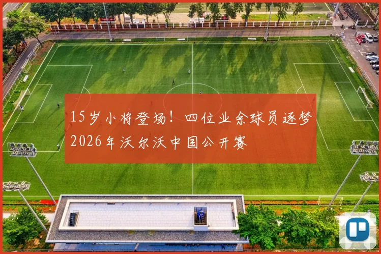 15岁小将登场！四位业余球员逐梦2026年沃尔沃中国公开赛