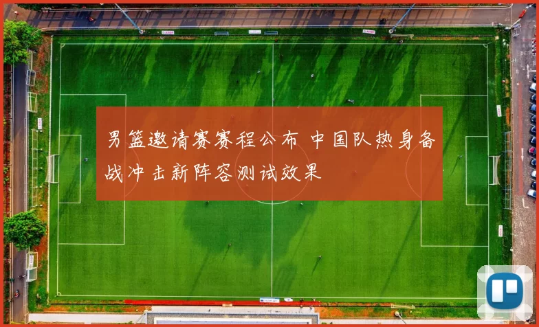 男篮邀请赛赛程公布 中国队热身备战冲击新阵容测试效果